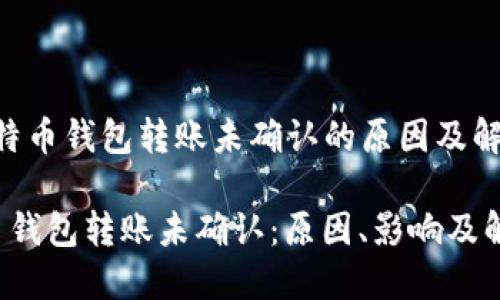 理解比特币钱包转账未确认的原因及解决方案

 比特币钱包转账未确认：原因、影响及解决办法