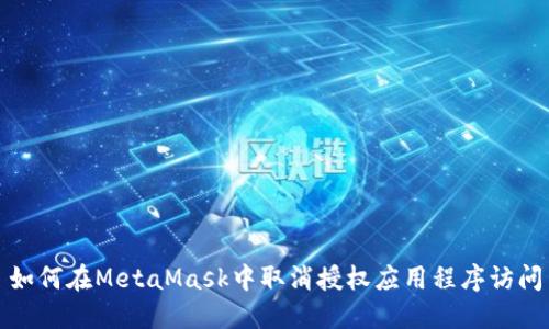 如何在MetaMask中取消授权应用程序访问