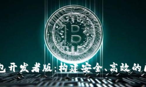 以太坊钱包开发者版：构建安全、高效的区块链应用
