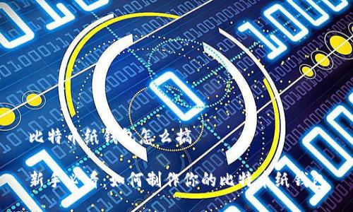 比特币纸钱包怎么搞

新手必看：如何制作你的比特币纸钱包