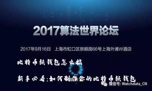 比特币纸钱包怎么搞

新手必看：如何制作你的比特币纸钱包