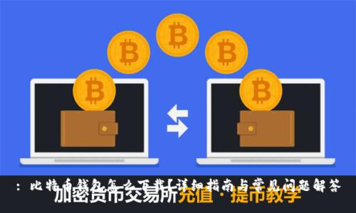 : 比特币钱包怎么下载？详细指南与常见问题解答