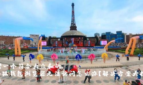 思考一个符合大众和的
: 小狐钱包浏览器无法访问怎么办？解决方案大揭秘！