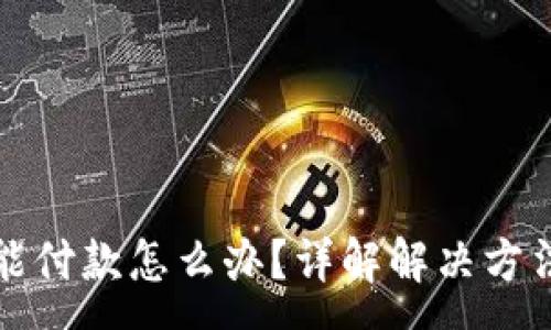 :
小狐钱包不能付款怎么办？详解解决方法和常见问题