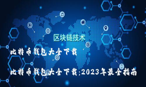 比特币钱包大全下载 

比特币钱包大全下载：2023年最全指南