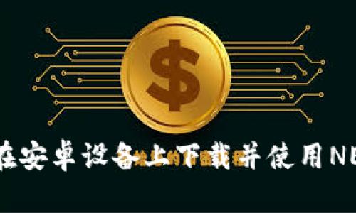 : 如何在安卓设备上下载并使用NEAR钱包