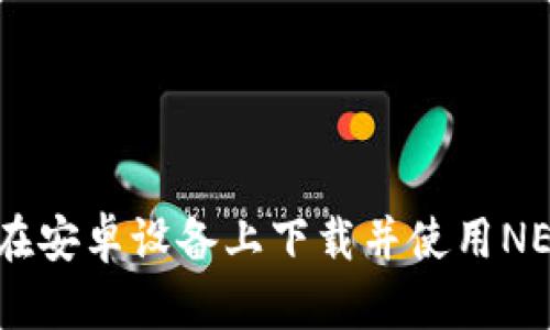 : 如何在安卓设备上下载并使用NEAR钱包