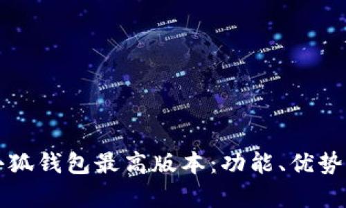 全面解析小狐钱包最高版本：功能、优势与使用指南