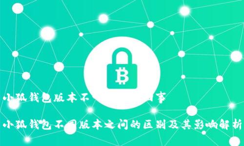 小狐钱包版本不一样怎么回事
小狐钱包不同版本之间的区别及其影响解析