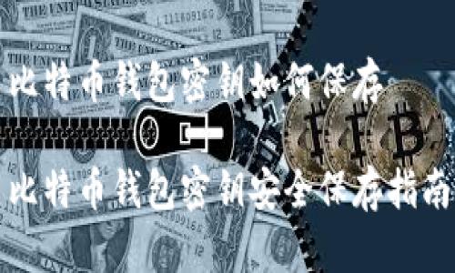 比特币钱包密钥如何保存

比特币钱包密钥安全保存指南
