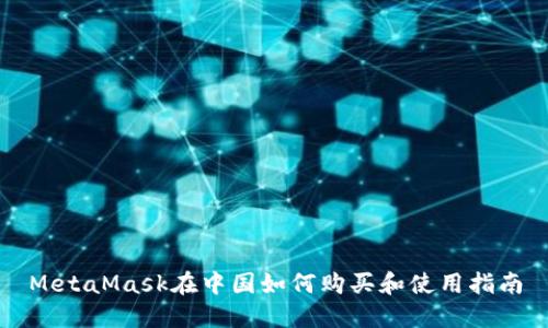 MetaMask在中国如何购买和使用指南
